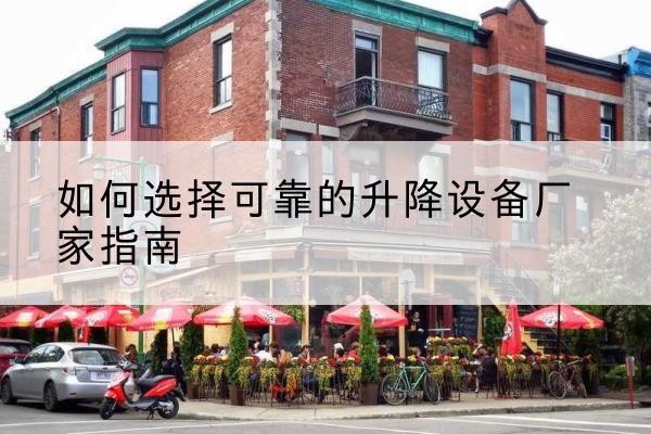 石景山区电动升降机厂家-如何选择可靠的升降设备厂家指南