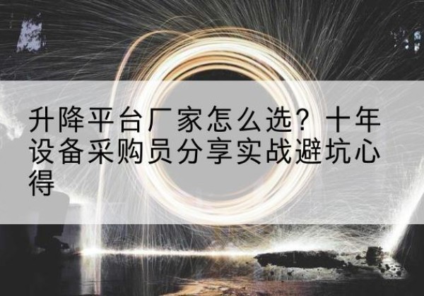 石景山区升降平台厂家-怎么选？十年设备采购员分享实战避坑心得