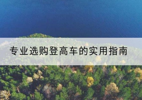 石景山区电动登高车厂家推荐-专业选购登高车的实用指南