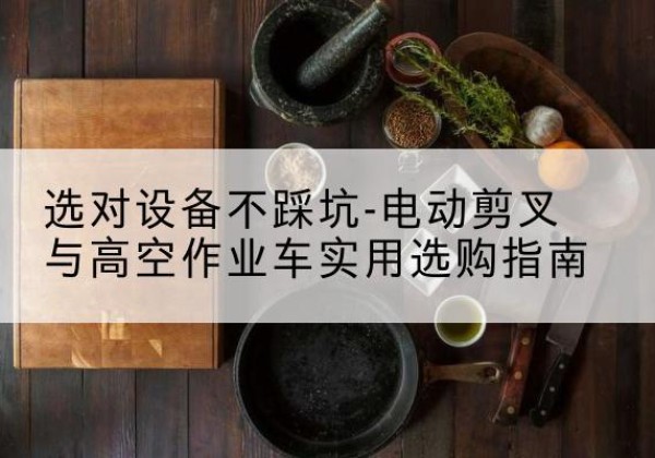 石景山区电动剪叉升降平台怎么选-选对设备不踩坑-电动剪叉与高空作业车实用选购指南